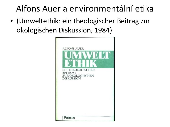 Alfons Auer a environmentální etika • (Umweltethik: ein theologischer Beitrag zur ökologischen Diskussion, 1984)