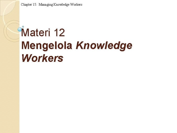 Chapter 15: Managing Knowledge Workers Materi 12 Mengelola Knowledge Workers 