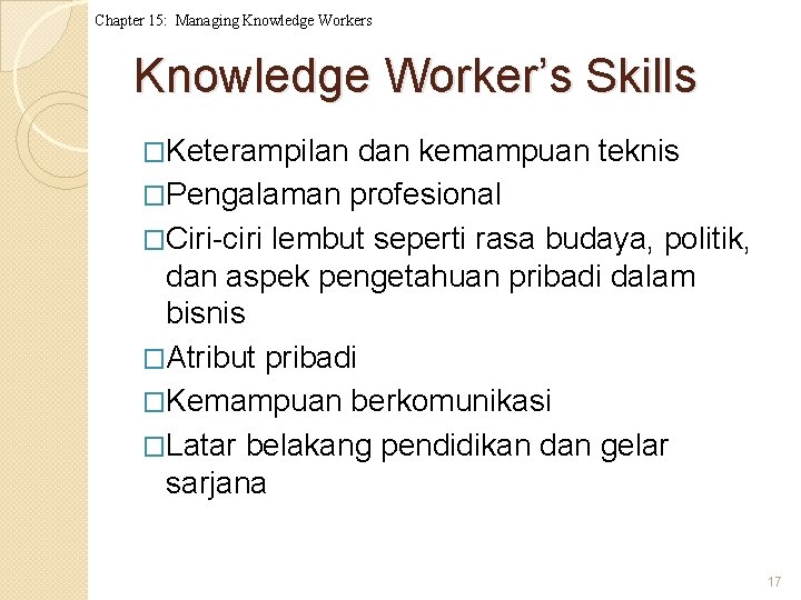 Chapter 15: Managing Knowledge Workers Knowledge Worker’s Skills �Keterampilan dan kemampuan teknis �Pengalaman profesional