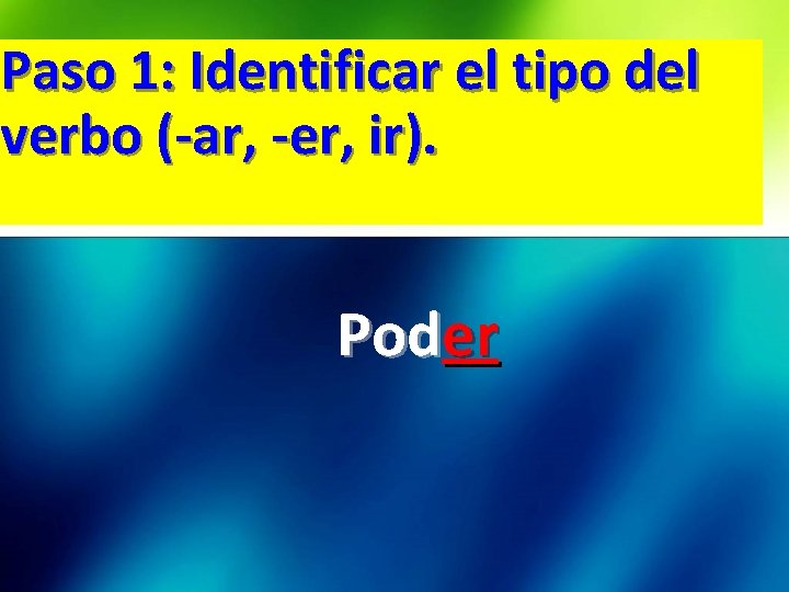 Paso 1: Identificar el tipo del verbo (-ar, -er, ir). Poder 