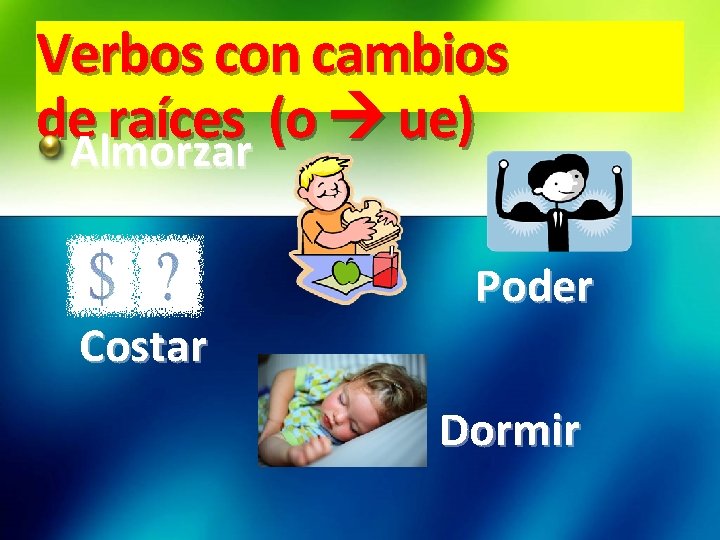 Verbos con cambios de. Almorzar raíces (o ue) Costar Poder Dormir 