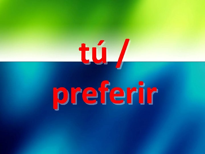 tú / preferir 