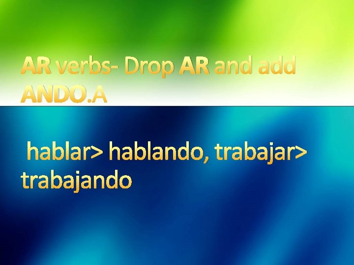 AR verbs- Drop AR and add ANDO. hablar> hablando, trabajar> trabajando 