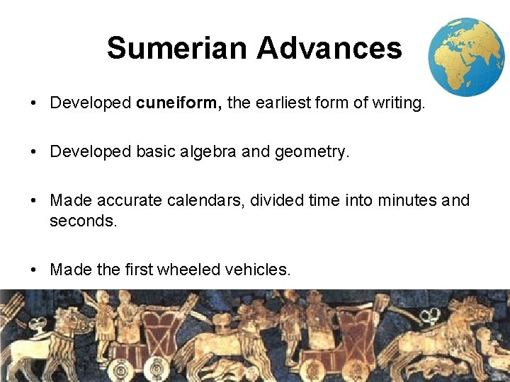 3 Sumerian Advances • Developed cuneiform, the earliest form of writing. • Developed basic
