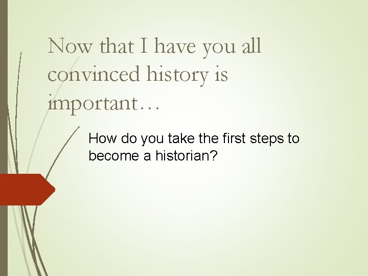 Now that I have you all convinced history is important… How do you take Now that I have you all convinced history is important… How do you take