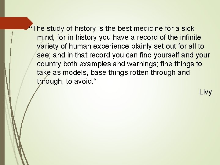 “The study of history is the best medicine for a sick mind; for in “The study of history is the best medicine for a sick mind; for in