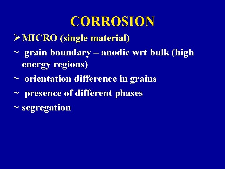 CORROSION Ø MICRO (single material) ~ grain boundary – anodic wrt bulk (high energy