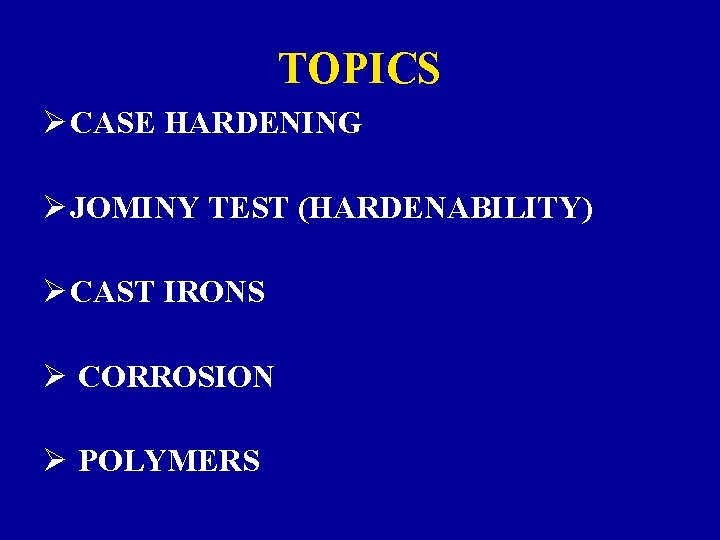 TOPICS Ø CASE HARDENING Ø JOMINY TEST (HARDENABILITY) Ø CAST IRONS Ø CORROSION Ø