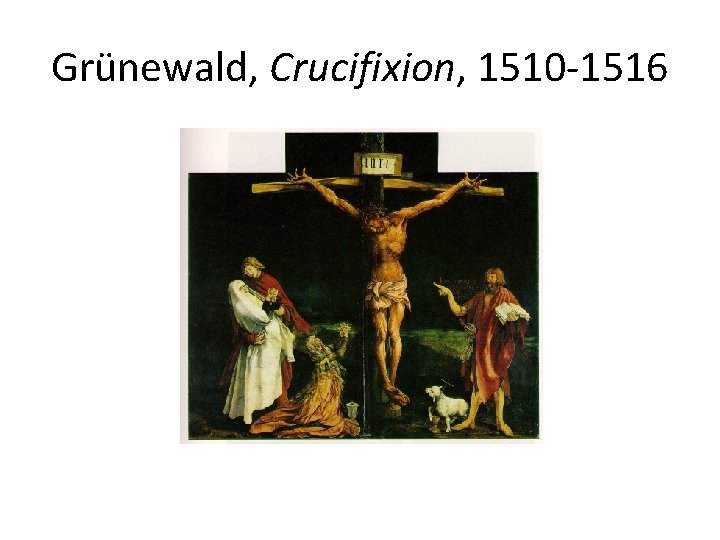 Grünewald, Crucifixion, 1510 -1516 