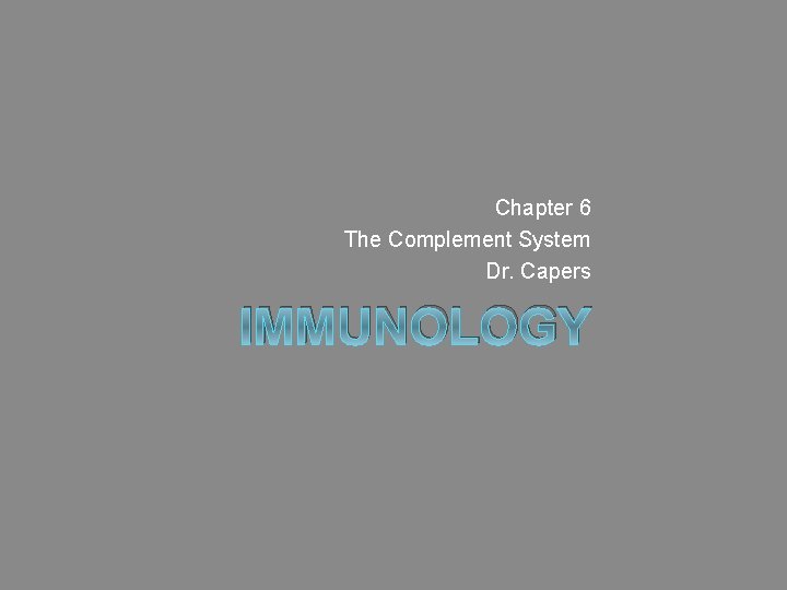 Chapter 6 The Complement System Dr. Capers IMMUNOLOGY 