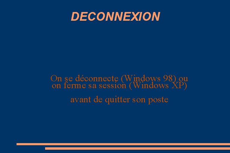 DECONNEXION On se déconnecte (Windows 98) ou on ferme sa session (Windows XP) avant