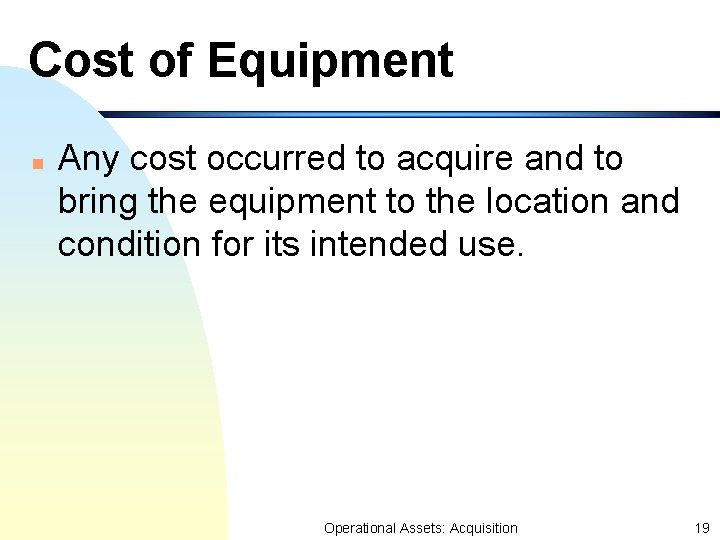 Cost of Equipment n Any cost occurred to acquire and to bring the equipment