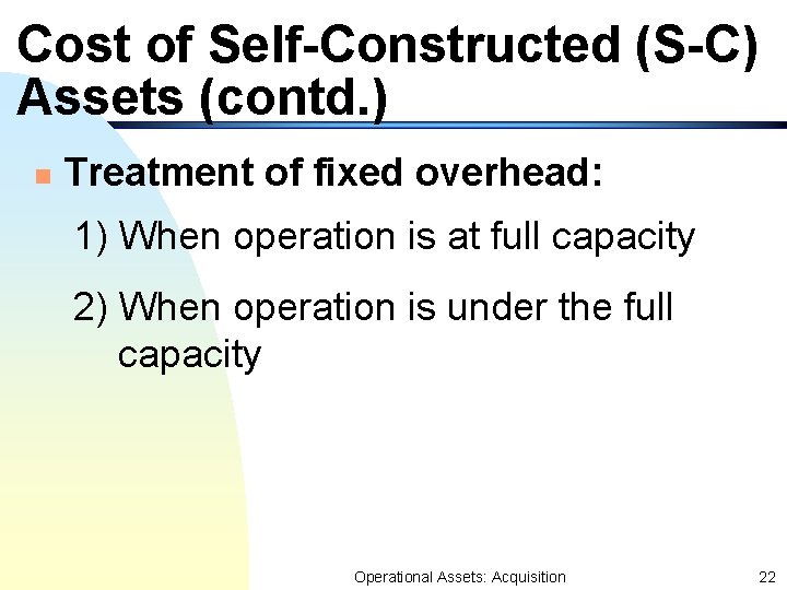Cost of Self-Constructed (S-C) Assets (contd. ) n Treatment of fixed overhead: 1) When