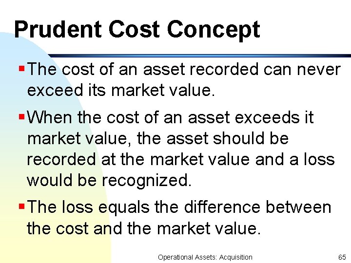 Prudent Cost Concept §The cost of an asset recorded can never exceed its market