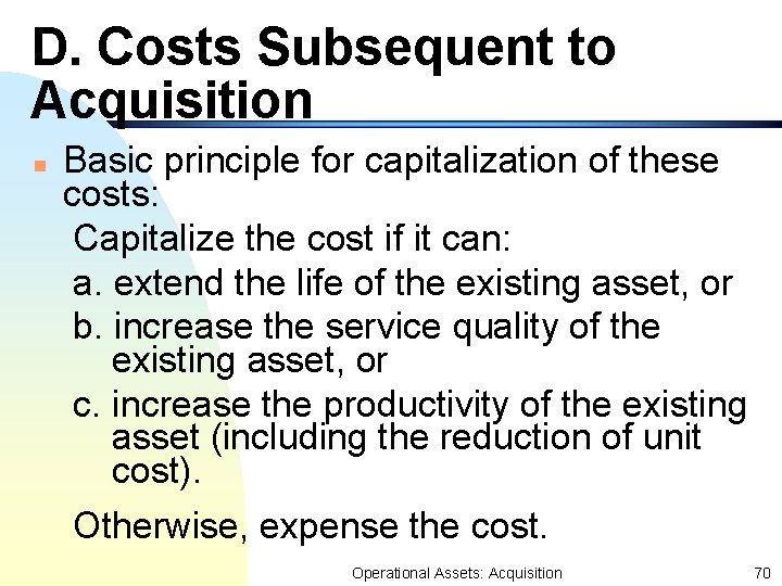 D. Costs Subsequent to Acquisition n Basic principle for capitalization of these costs: Capitalize