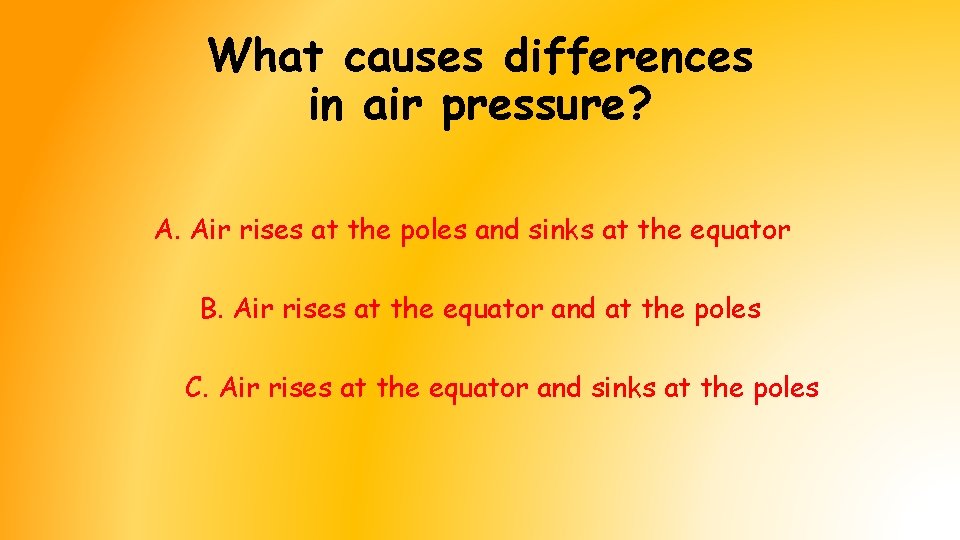 What causes differences in air pressure? A. Air rises at the poles and sinks What causes differences in air pressure? A. Air rises at the poles and sinks
