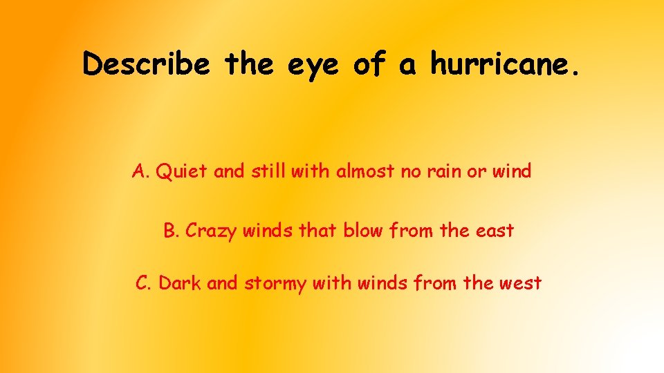 Describe the eye of a hurricane. A. Quiet and still with almost no rain Describe the eye of a hurricane. A. Quiet and still with almost no rain