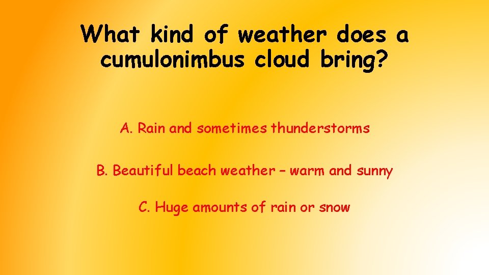 What kind of weather does a cumulonimbus cloud bring? A. Rain and sometimes thunderstorms What kind of weather does a cumulonimbus cloud bring? A. Rain and sometimes thunderstorms