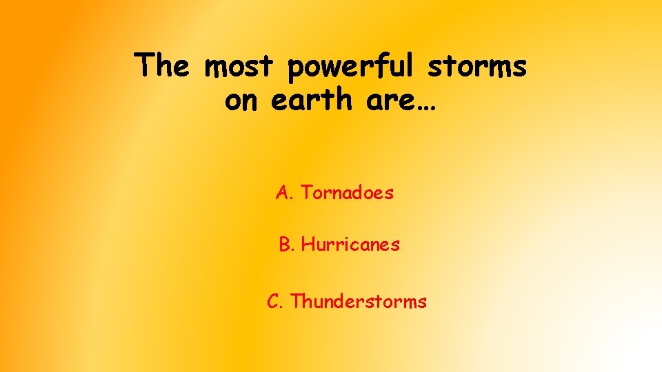 The most powerful storms on earth are… A. Tornadoes B. Hurricanes C. Thunderstorms The most powerful storms on earth are… A. Tornadoes B. Hurricanes C. Thunderstorms