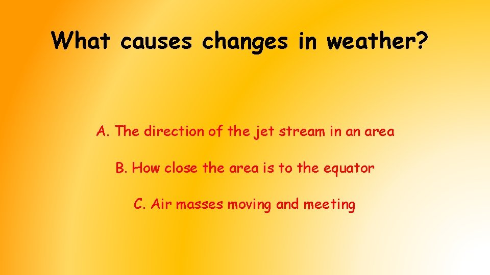 What causes changes in weather? A. The direction of the jet stream in an What causes changes in weather? A. The direction of the jet stream in an