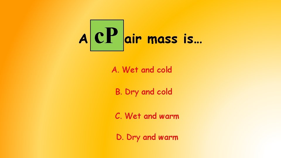 A c. P air mass is… A. Wet and cold B. Dry and cold A c. P air mass is… A. Wet and cold B. Dry and cold