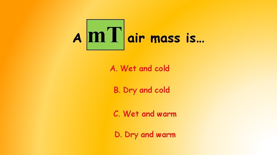 A m. T air mass is… A. Wet and cold B. Dry and cold A m. T air mass is… A. Wet and cold B. Dry and cold