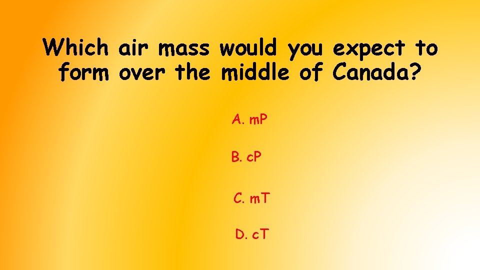 Which air mass would you expect to form over the middle of Canada? A. Which air mass would you expect to form over the middle of Canada? A.