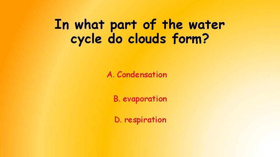 In what part of the water cycle do clouds form? A. Condensation B. evaporation In what part of the water cycle do clouds form? A. Condensation B. evaporation