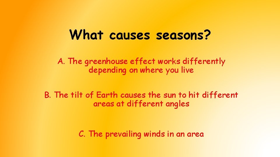 What causes seasons? A. The greenhouse effect works differently depending on where you live What causes seasons? A. The greenhouse effect works differently depending on where you live