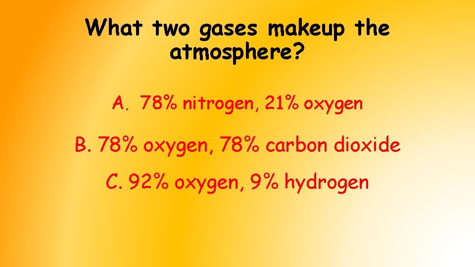 What two gases makeup the atmosphere? A. 78% nitrogen, 21% oxygen B. 78% oxygen, What two gases makeup the atmosphere? A. 78% nitrogen, 21% oxygen B. 78% oxygen,