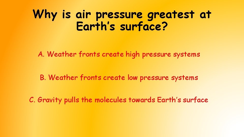 Why is air pressure greatest at Earth’s surface? A. Weather fronts create high pressure Why is air pressure greatest at Earth’s surface? A. Weather fronts create high pressure