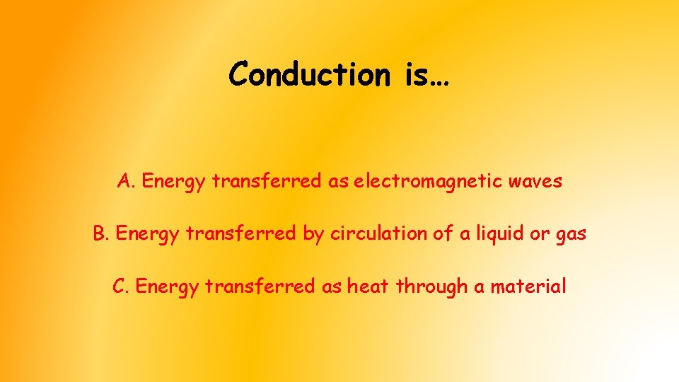 Conduction is… A. Energy transferred as electromagnetic waves B. Energy transferred by circulation of Conduction is… A. Energy transferred as electromagnetic waves B. Energy transferred by circulation of