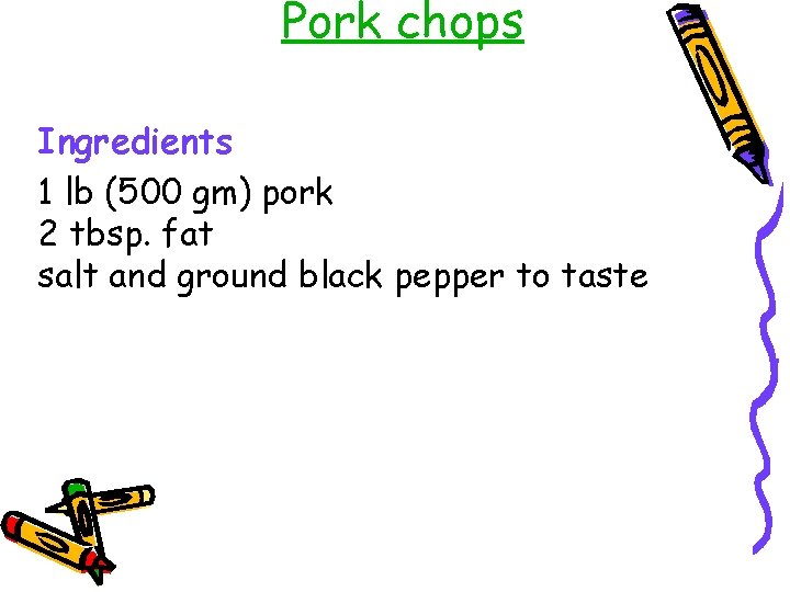 Pork chops Ingredients 1 lb (500 gm) pork 2 tbsp. fat salt and ground