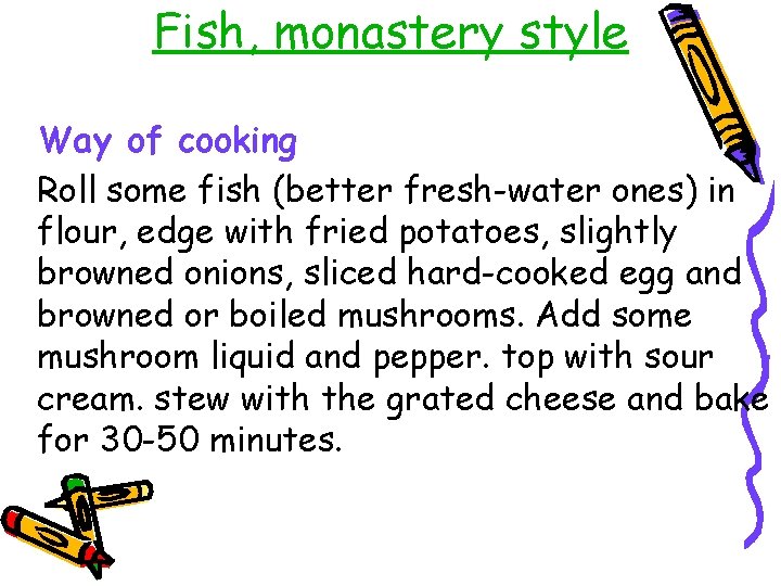 Fish, monastery style Way of cooking Roll some fish (better fresh-water ones) in flour,