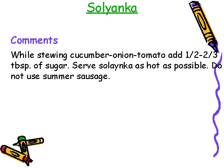 Solyanka Comments While stewing cucumber-onion-tomato add 1/2 -2/3 tbsp. of sugar. Serve solaynka as