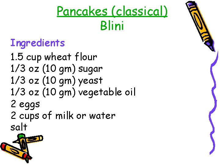 Pancakes (classical) Blini Ingredients 1. 5 cup wheat flour 1/3 oz (10 gm) sugar