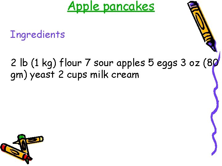 Apple pancakes Ingredients 2 lb (1 kg) flour 7 sour apples 5 eggs 3