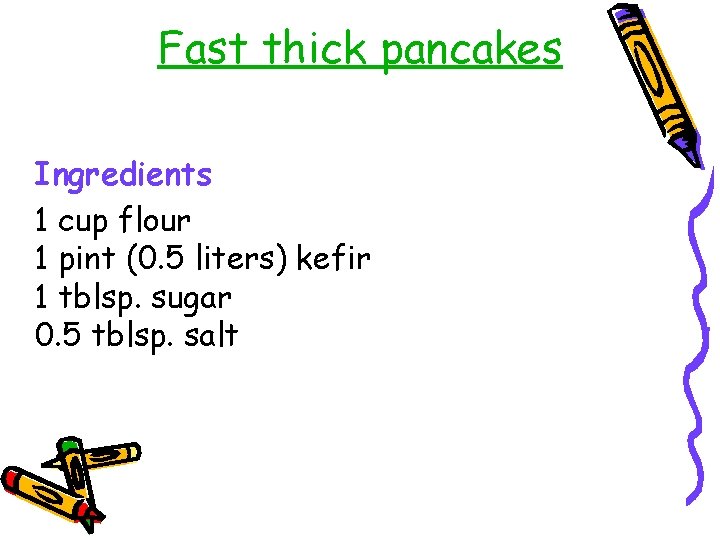 Fast thick pancakes Ingredients 1 cup flour 1 pint (0. 5 liters) kefir 1