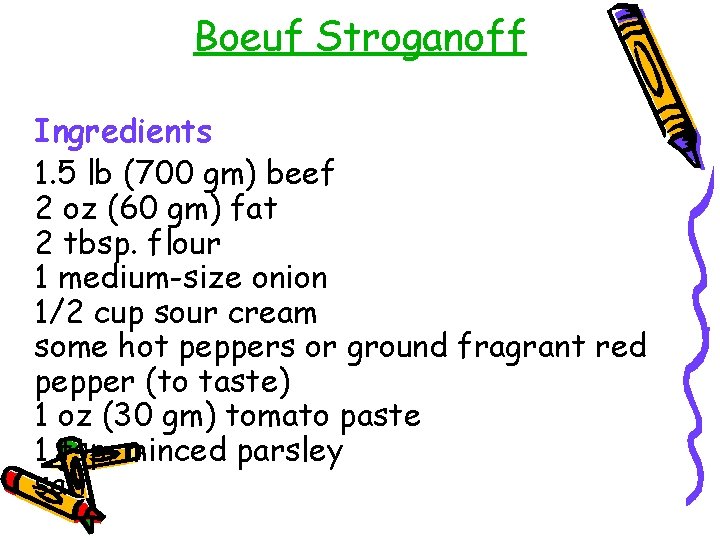 Boeuf Stroganoff Ingredients 1. 5 lb (700 gm) beef 2 oz (60 gm) fat