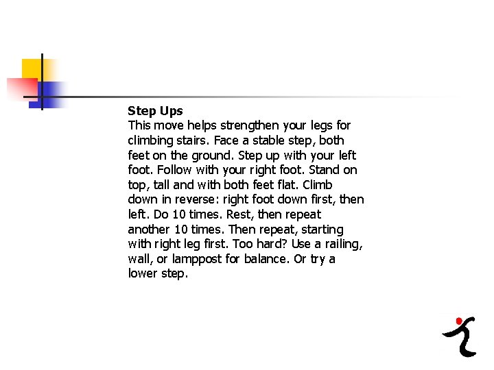 Step Ups This move helps strengthen your legs for climbing stairs. Face a stable