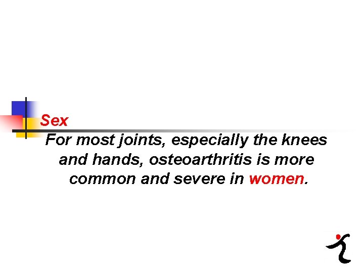 Sex For most joints, especially the knees and hands, osteoarthritis is more common and