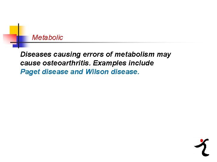 Metabolic Diseases causing errors of metabolism may cause osteoarthritis. Examples include Paget disease and