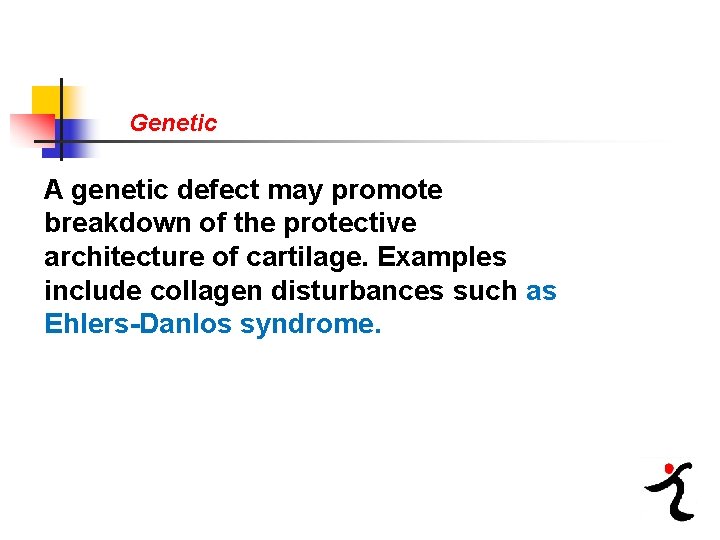 Genetic A genetic defect may promote breakdown of the protective architecture of cartilage. Examples