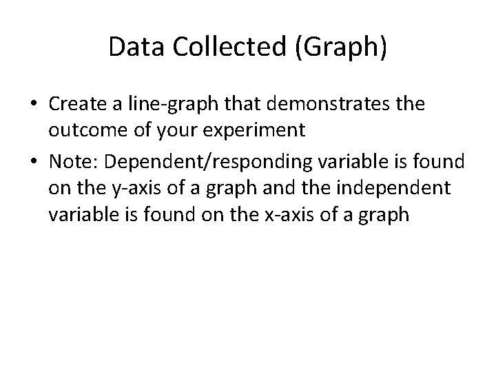 Data Collected (Graph) • Create a line-graph that demonstrates the outcome of your experiment Data Collected (Graph) • Create a line-graph that demonstrates the outcome of your experiment