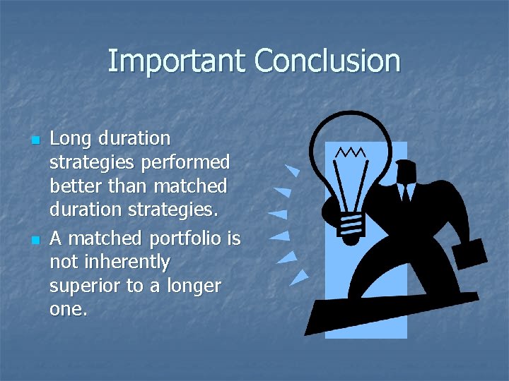Important Conclusion n n Long duration strategies performed better than matched duration strategies. A