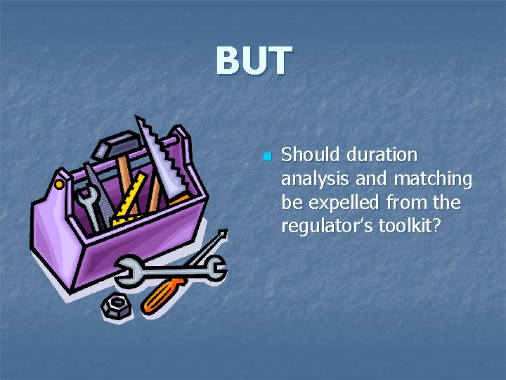 BUT n Should duration analysis and matching be expelled from the regulator’s toolkit? 