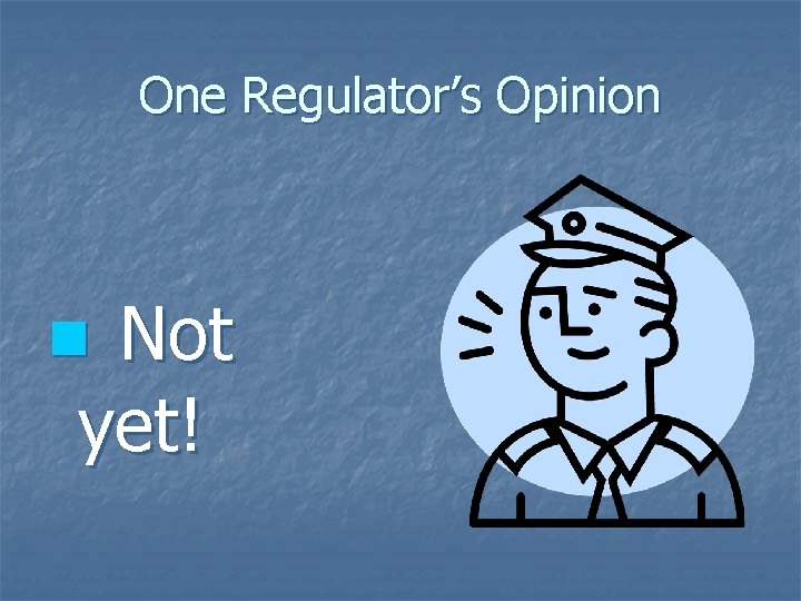 One Regulator’s Opinion Not yet! n 