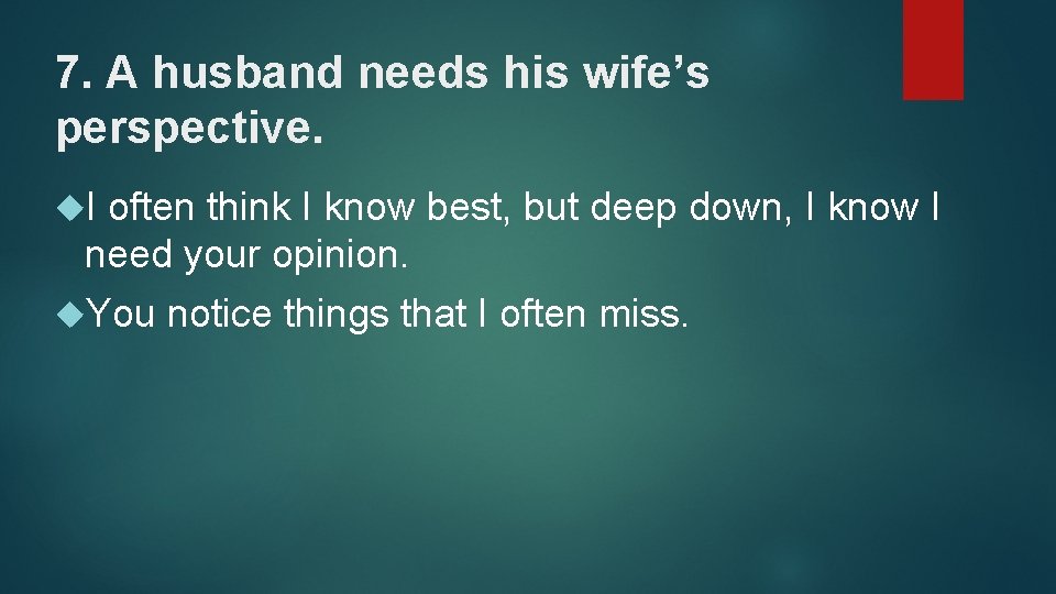 7. A husband needs his wife’s perspective. I often think I know best, but