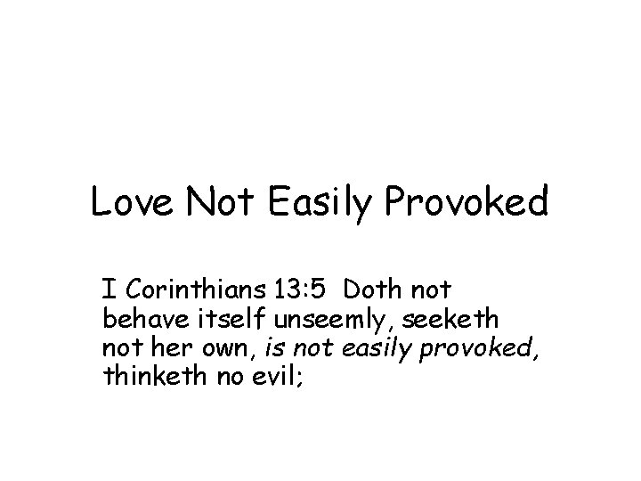 Love Not Easily Provoked I Corinthians 13: 5 Doth not behave itself unseemly, seeketh