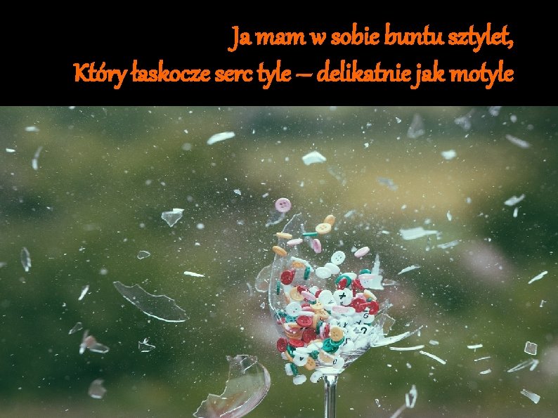 Ja mam w sobie buntu sztylet, Który łaskocze serc tyle – delikatnie jak motyle